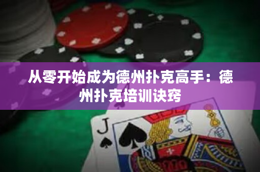 從零開始成為德州撲克高手：德州撲克培訓訣竅