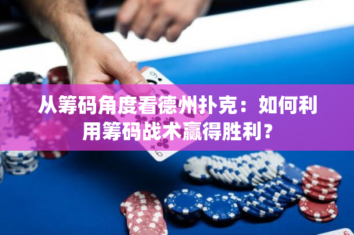 從籌碼角度看德州撲克：如何利用籌碼戰術贏得勝利？