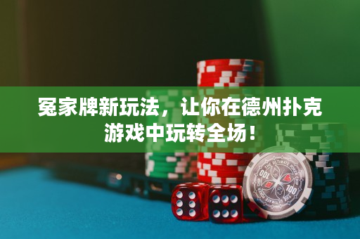 冤家牌新玩法，讓你在德州撲克游戲中玩轉全場！