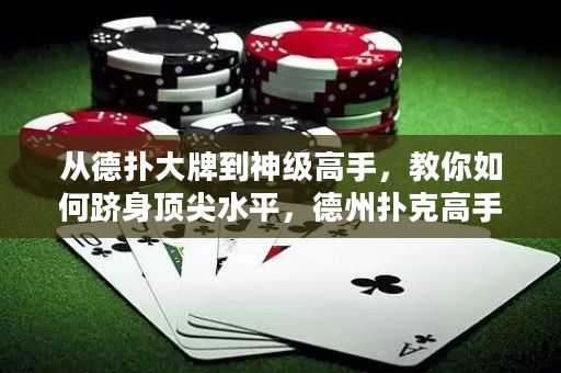 從德撲大牌到神級高手，教你如何躋身頂尖水平，德州撲克高手進階攻略！