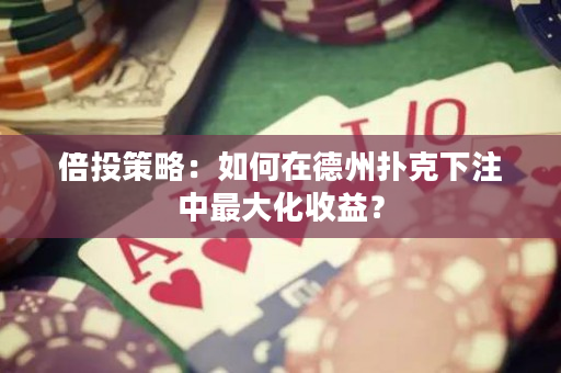 倍投策略：如何在德州撲克下注中最大化收益？
