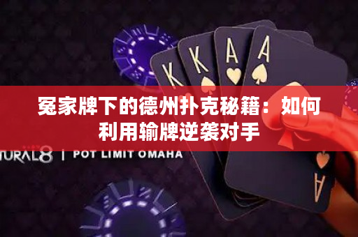 冤家牌下的德州撲克秘籍：如何利用輸牌逆襲對手