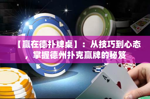 【贏在德撲牌桌】：從技巧到心態，掌握德州撲克贏牌的秘笈
