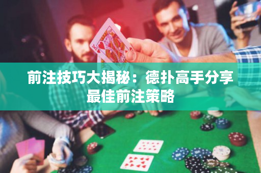 前注技巧大揭秘：德撲高手分享最佳前注策略