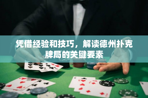 憑借經驗和技巧，解讀德州撲克牌局的關鍵要素