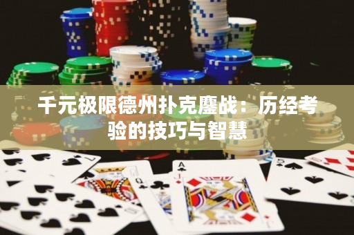 千元極限德州撲克鏖戰：歷經考驗的技巧與智慧