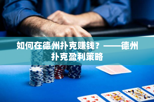 如何在德州撲克賺錢？——德州撲克盈利策略