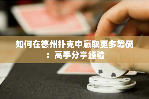 如何在德州撲克中贏取更多籌碼：高手分享經驗