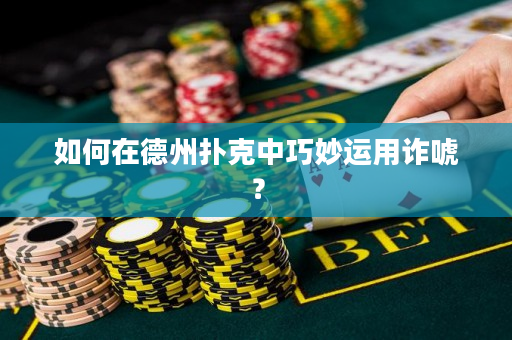 如何在德州撲克中巧妙運(yùn)用詐唬？