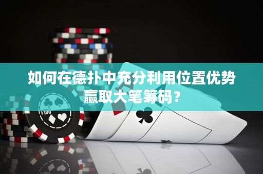 如何在德?lián)渲谐浞掷梦恢脙?yōu)勢贏取大筆籌碼？