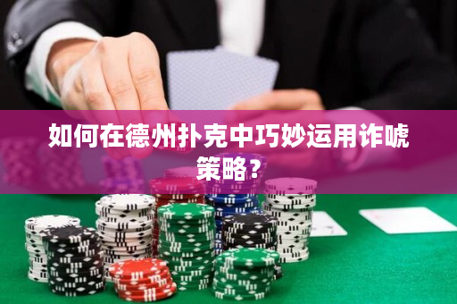如何在德州撲克中巧妙運用詐唬策略？