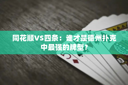 同花順VS四條：誰才是德州撲克中最強的牌型？
