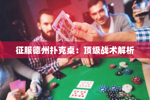 征服德州撲克桌：頂級戰(zhàn)術(shù)解析