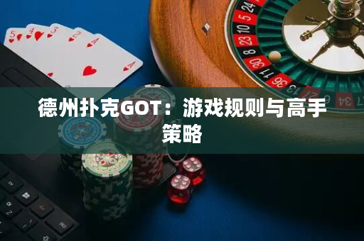 德州撲克GOT：游戲規(guī)則與高手策略