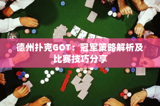 德州撲克GOT：冠軍策略解析及比賽技巧分享