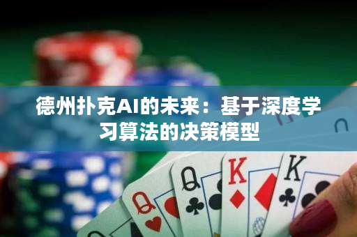 德州撲克AI的未來：基于深度學習算法的決策模型