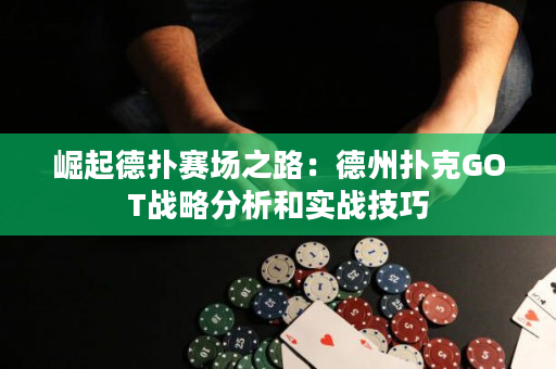 崛起德撲賽場之路：德州撲克GOT戰略分析和實戰技巧