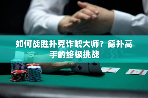 如何戰勝撲克詐唬大師？德撲高手的終極挑戰