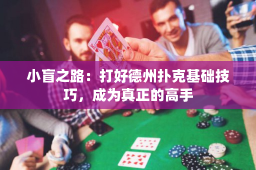小盲之路：打好德州撲克基礎(chǔ)技巧，成為真正的高手
