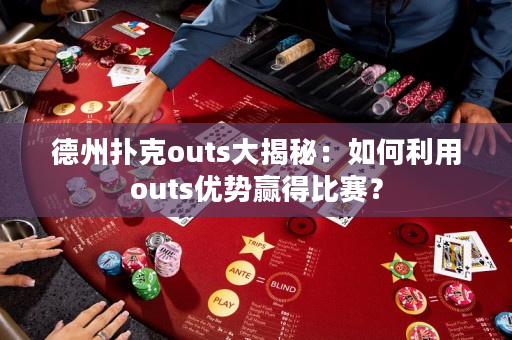 德州撲克outs大揭秘：如何利用outs優(yōu)勢贏得比賽？