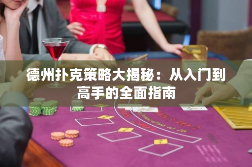 德州撲克策略大揭秘：從入門到高手的全面指南