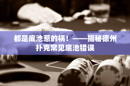 都是底池惹的禍！——揭秘德州撲克常見底池錯誤