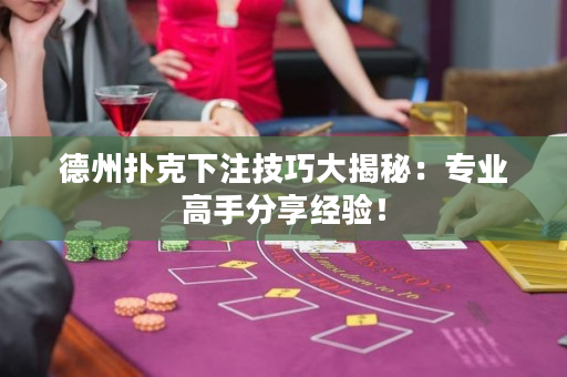 德州撲克下注技巧大揭秘：專業高手分享經驗！