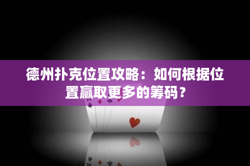 德州撲克位置攻略：如何根據位置贏取更多的籌碼？