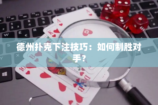 德州撲克下注技巧：如何制勝對手？
