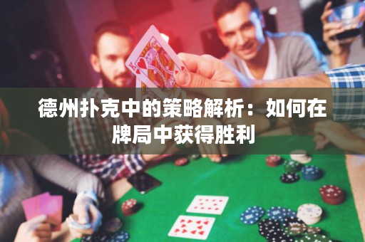 德州撲克中的策略解析：如何在牌局中獲得勝利