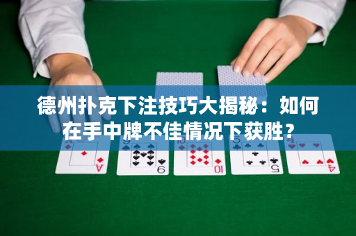 德州撲克下注技巧大揭秘：如何在手中牌不佳情況下獲勝？