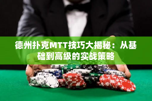 德州撲克MTT技巧大揭秘：從基礎(chǔ)到高級的實戰(zhàn)策略