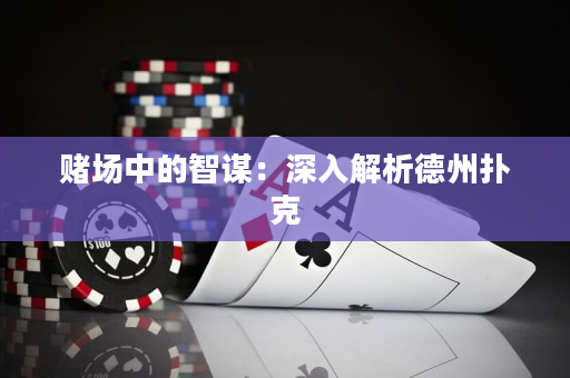 賭場中的智謀：深入解析德州撲克