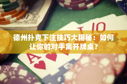 德州撲克下注技巧大揭秘：如何讓你的對(duì)手離開牌桌？