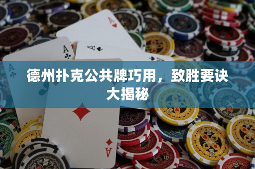 德州撲克公共牌巧用，致勝要訣大揭秘