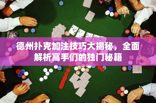 德州撲克加注技巧大揭秘，全面解析高手們的獨門秘籍