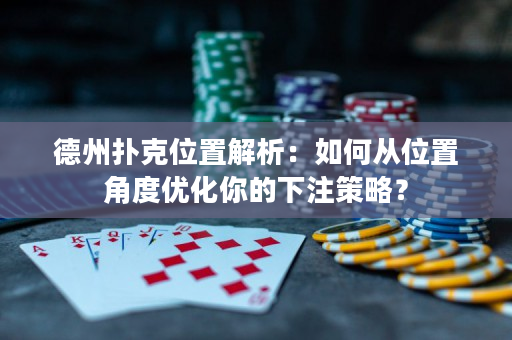 德州撲克位置解析：如何從位置角度優化你的下注策略？