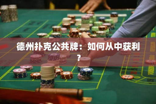 德州撲克公共牌：如何從中獲利？