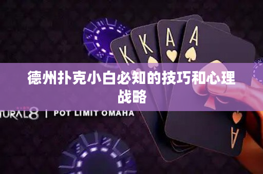 德州撲克小白必知的技巧和心理戰(zhàn)略