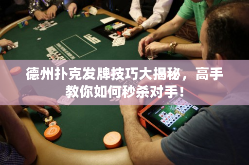 德州撲克發(fā)牌技巧大揭秘，高手教你如何秒殺對(duì)手！