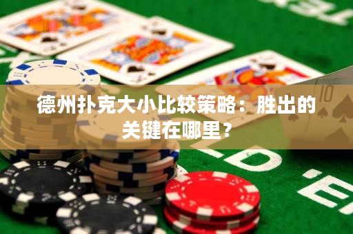 德州撲克大小比較策略：勝出的關鍵在哪里？