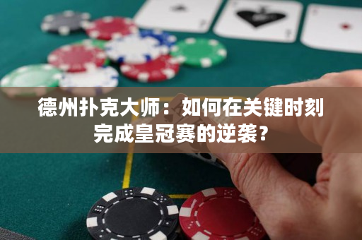 德州撲克大師：如何在關(guān)鍵時刻完成皇冠賽的逆襲？