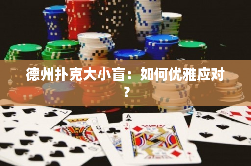德州撲克大小盲：如何優(yōu)雅應(yīng)對(duì)？