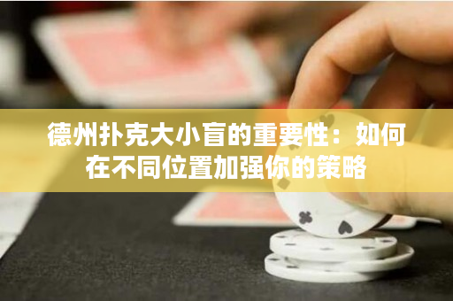 德州撲克大小盲的重要性：如何在不同位置加強你的策略