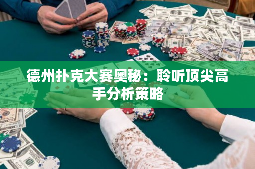 德州撲克大賽奧秘：聆聽頂尖高手分析策略