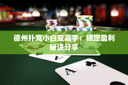 德州撲克小白變高手：穩定盈利秘訣分享