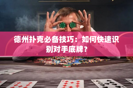 德州撲克必備技巧：如何快速識別對手底牌？
