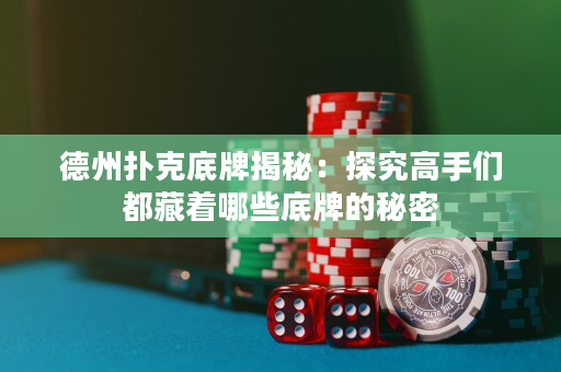 德州撲克底牌揭秘：探究高手們都藏著哪些底牌的秘密