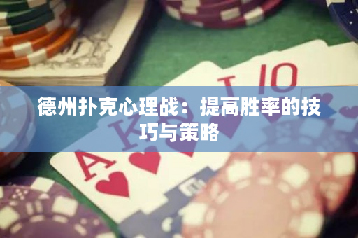 德州撲克心理戰(zhàn)：提高勝率的技巧與策略