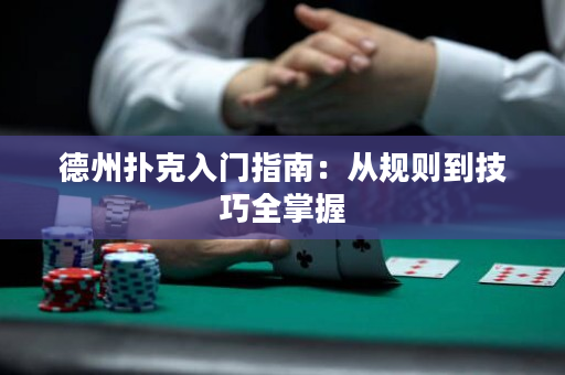 德州撲克入門指南：從規(guī)則到技巧全掌握